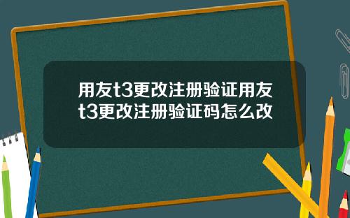 用友t3更改注册验证用友t3更改注册验证码怎么改