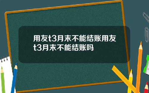 用友t3月末不能结账用友t3月末不能结账吗