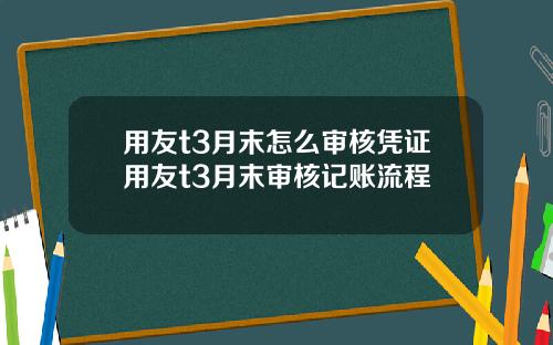 用友t3月末怎么审核凭证用友t3月末审核记账流程