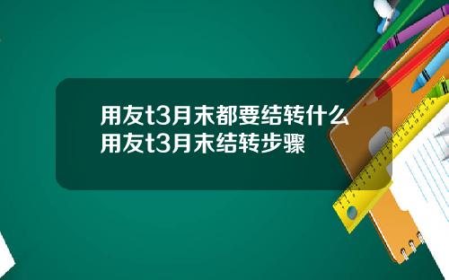 用友t3月末都要结转什么用友t3月末结转步骤
