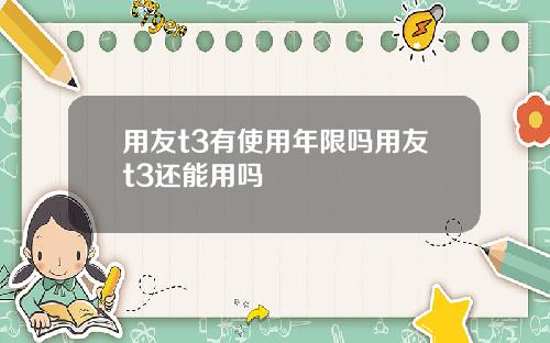 用友t3有使用年限吗用友t3还能用吗