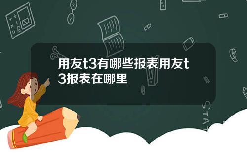 用友t3有哪些报表用友t3报表在哪里
