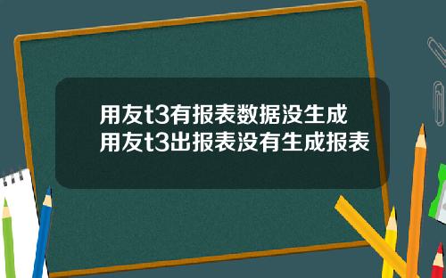 用友t3有报表数据没生成用友t3出报表没有生成报表