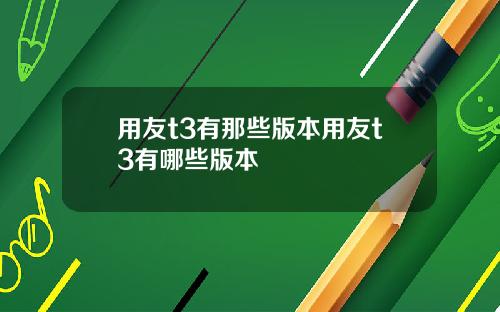 用友t3有那些版本用友t3有哪些版本