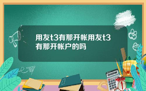 用友t3有那开帐用友t3有那开帐户的吗