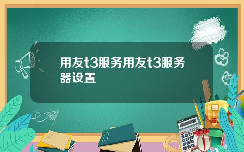用友t3服务用友t3服务器设置