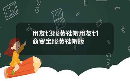 用友t3服装鞋帽用友t1商贸宝服装鞋帽版
