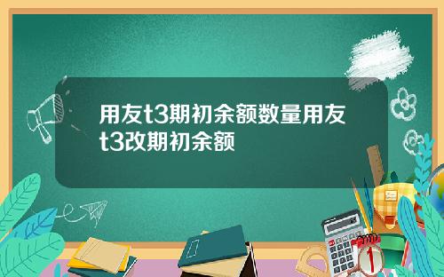 用友t3期初余额数量用友t3改期初余额