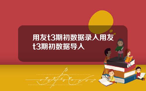 用友t3期初数据录入用友t3期初数据导入