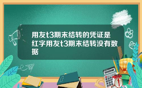 用友t3期末结转的凭证是红字用友t3期末结转没有数据