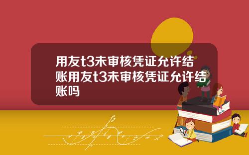 用友t3未审核凭证允许结账用友t3未审核凭证允许结账吗