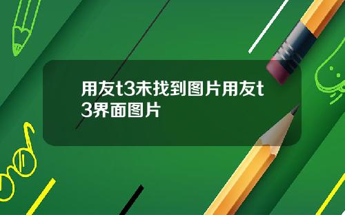 用友t3未找到图片用友t3界面图片
