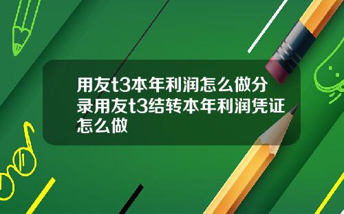 用友t3本年利润怎么做分录用友t3结转本年利润凭证怎么做