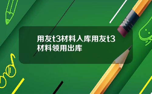 用友t3材料入库用友t3材料领用出库