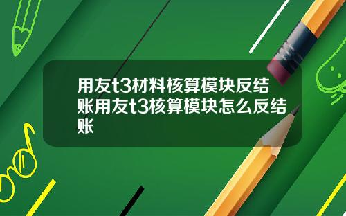用友t3材料核算模块反结账用友t3核算模块怎么反结账