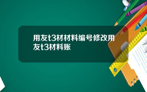用友t3材材料编号修改用友t3材料账