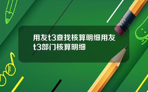 用友t3查找核算明细用友t3部门核算明细