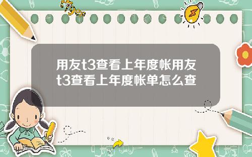 用友t3查看上年度帐用友t3查看上年度帐单怎么查