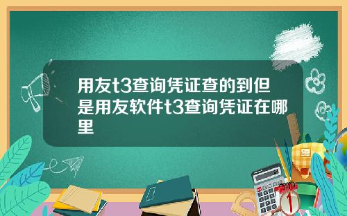 用友t3查询凭证查的到但是用友软件t3查询凭证在哪里