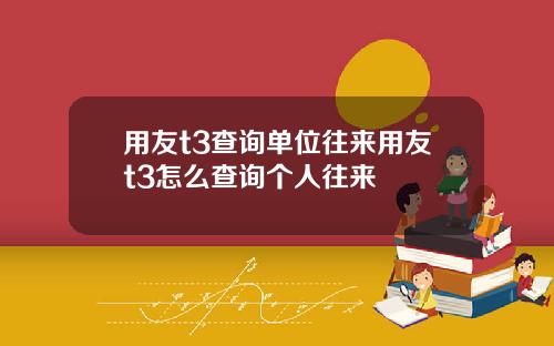 用友t3查询单位往来用友t3怎么查询个人往来