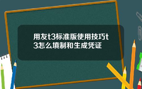 用友t3标准版使用技巧t3怎么填制和生成凭证