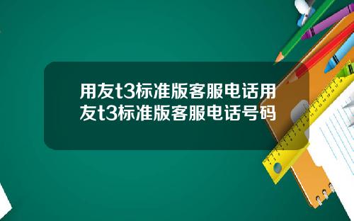 用友t3标准版客服电话用友t3标准版客服电话号码