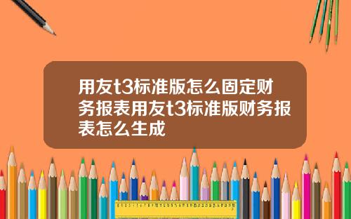 用友t3标准版怎么固定财务报表用友t3标准版财务报表怎么生成