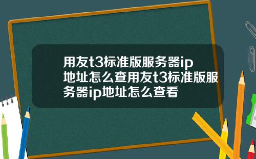用友t3标准版服务器ip地址怎么查用友t3标准版服务器ip地址怎么查看