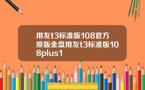 用友t3标准版108官方原版金盘用友t3标准版108plus1