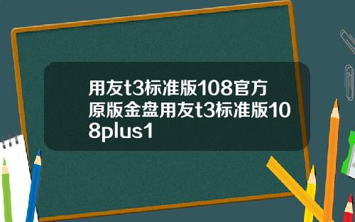用友t3标准版108官方原版金盘用友t3标准版108plus1