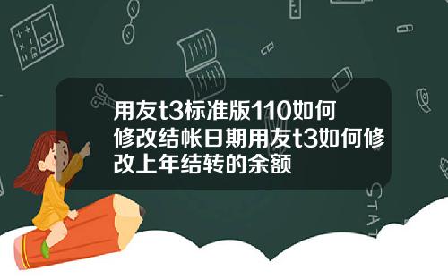 用友t3标准版110如何修改结帐日期用友t3如何修改上年结转的余额