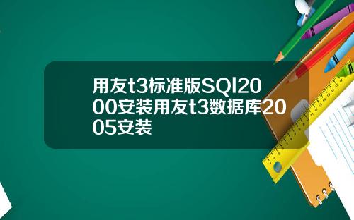 用友t3标准版SQl2000安装用友t3数据库2005安装