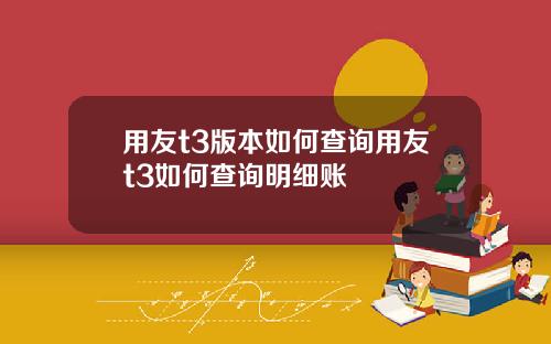 用友t3版本如何查询用友t3如何查询明细账