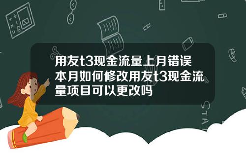 用友t3现金流量上月错误本月如何修改用友t3现金流量项目可以更改吗