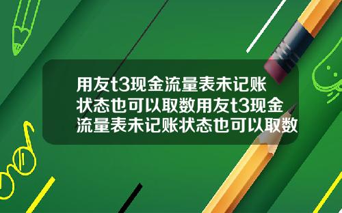 用友t3现金流量表未记账状态也可以取数用友t3现金流量表未记账状态也可以取数吗