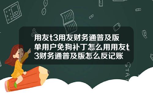 用友t3用友财务通普及版单用户免狗补丁怎么用用友t3财务通普及版怎么反记账