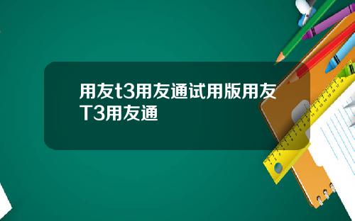 用友t3用友通试用版用友T3用友通