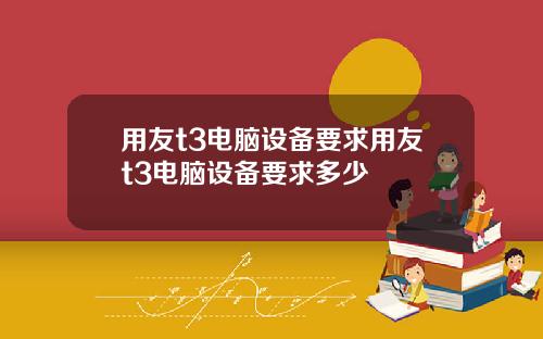 用友t3电脑设备要求用友t3电脑设备要求多少