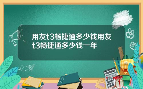 用友t3畅捷通多少钱用友t3畅捷通多少钱一年