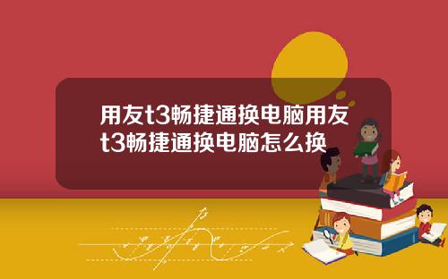 用友t3畅捷通换电脑用友t3畅捷通换电脑怎么换
