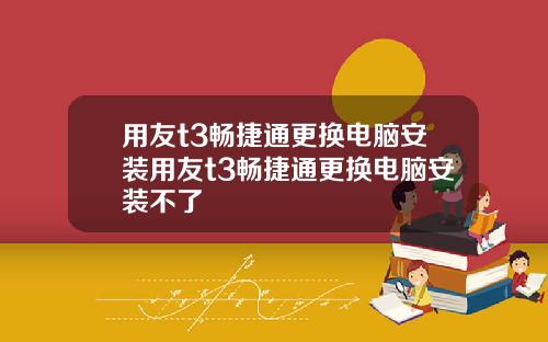 用友t3畅捷通更换电脑安装用友t3畅捷通更换电脑安装不了