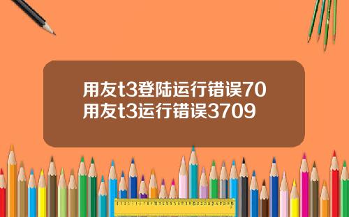 用友t3登陆运行错误70用友t3运行错误3709