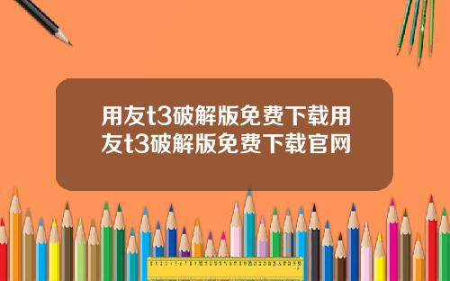 用友t3破解版免费下载用友t3破解版免费下载官网