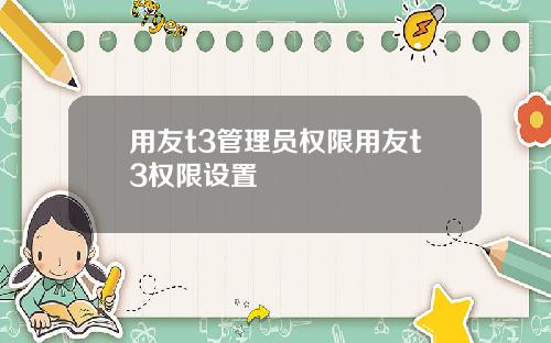 用友t3管理员权限用友t3权限设置
