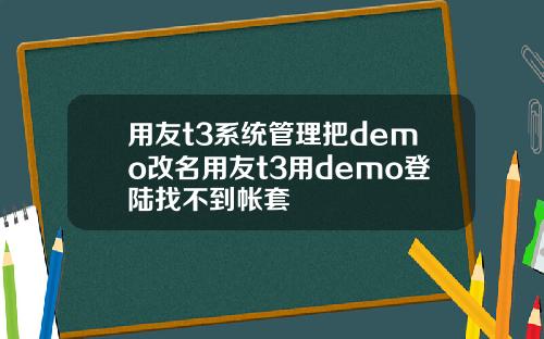 用友t3系统管理把demo改名用友t3用demo登陆找不到帐套