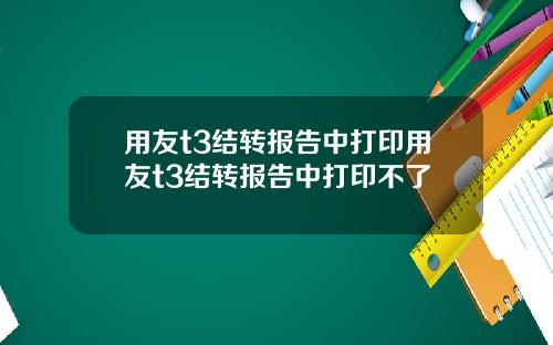 用友t3结转报告中打印用友t3结转报告中打印不了