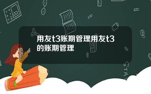 用友t3账期管理用友t3的账期管理