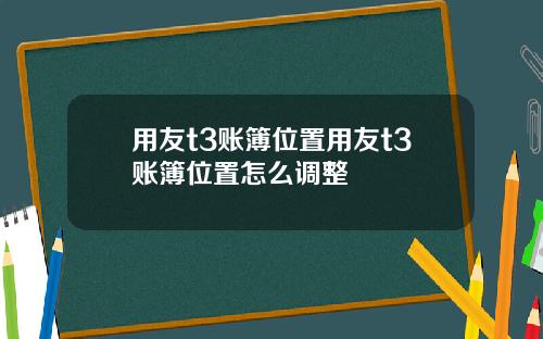 用友t3账簿位置用友t3账簿位置怎么调整
