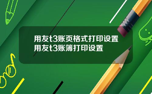 用友t3账页格式打印设置用友t3账簿打印设置