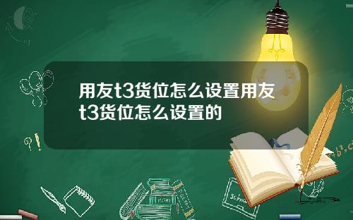 用友t3货位怎么设置用友t3货位怎么设置的